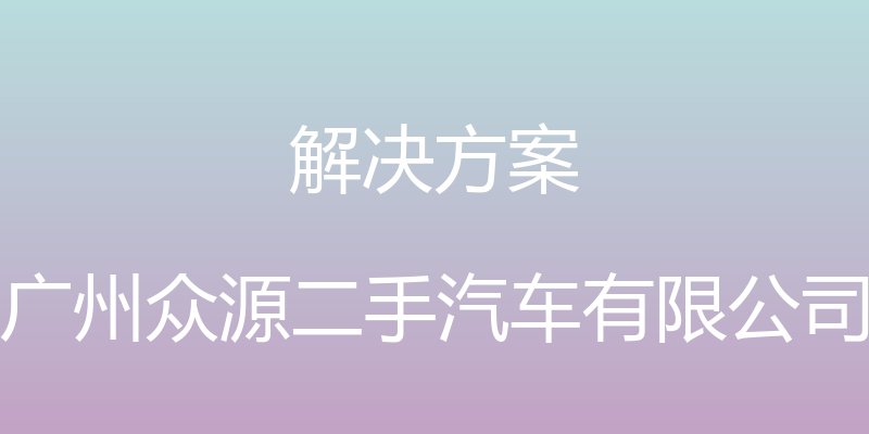 解决方案 - 广州众源二手汽车有限公司