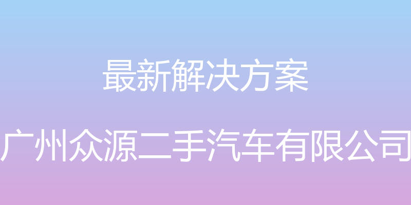 最新解决方案 - 广州众源二手汽车有限公司