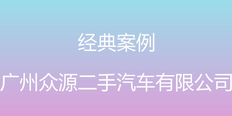 经典案例 - 广州众源二手汽车有限公司