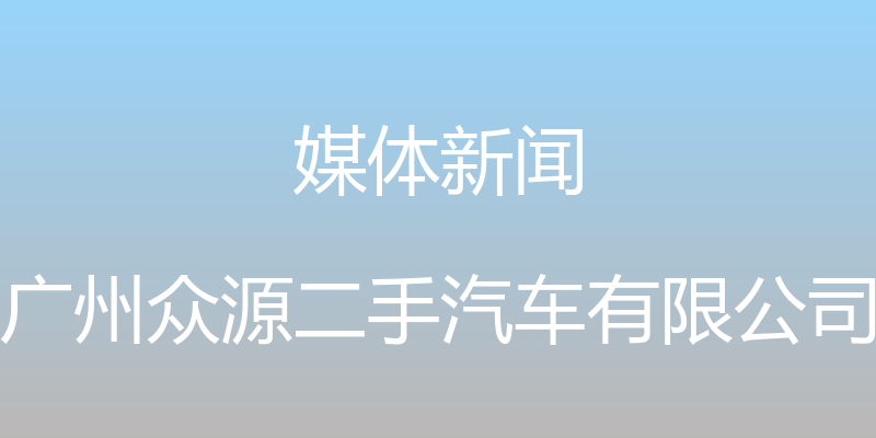 媒体新闻 - 广州众源二手汽车有限公司