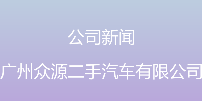 公司新闻 - 广州众源二手汽车有限公司